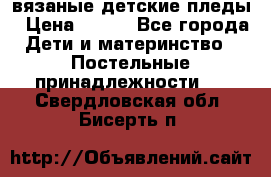 вязаные детские пледы › Цена ­ 950 - Все города Дети и материнство » Постельные принадлежности   . Свердловская обл.,Бисерть п.